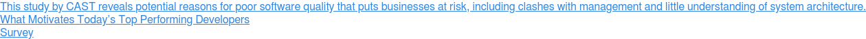 This study by CAST reveals potential reasons for poor software quality that  puts businesses at risk, including clashes with management and little  understanding of system architecture. What Motivates Todayâ€™s Top Performing  Developers Survey