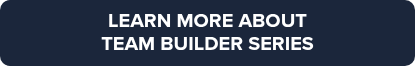 LEARN MORE ABOUT <br>TEAM BUILDER SERIES