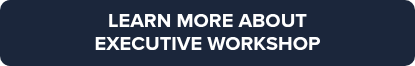LEARN MORE ABOUT <br>EXECUTIVE WORKSHOP