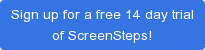 Sign up for a free 14 day trial of ScreenSteps!