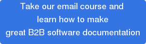 Take our email course and  learn how to make great B2B software documentation