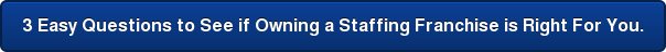 3 Easy Questions to See if Owning a Staffing Franchise is Right For You.