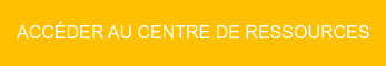 ACCÉDER AU CENTRE DE RESSOURCES