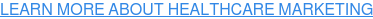 LEARN MORE ABOUT HEALTHCARE MARKETING
