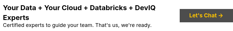 Your Data + Your Cloud + Databricks + DevIQ Experts Certified experts to guide your team. That's us, we're ready.