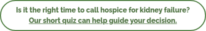 Is it the right time to call hospice for kidney failure? Our short quiz can help guide your decision.