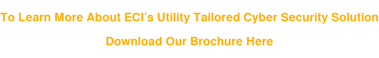 To Learn More About ECI’s Utility Tailored Cyber Security Solution Download Our Brochure Here