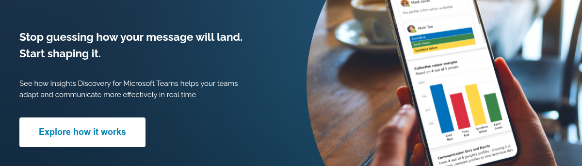 Stop guessing how your message will land. Start shaping it. See how Insights Discovery for Microsoft Teams helps your teams adapt and communicate more effectively in real time &nbsp; &nbsp;