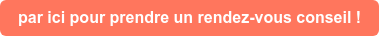 par ici pour prendre un rendez-vous conseil !