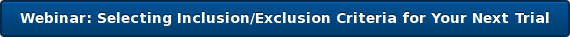 Webinar: Selecting Inclusion/Exclusion Criteria for Your Next Trial