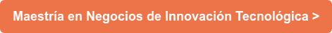 Maestría en Negocios de Innovación Tecnológica >