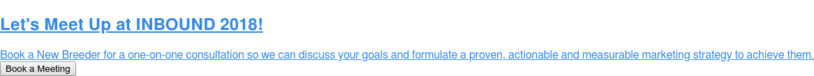 Let's Meet Up at INBOUND 2018! Book a New Breeder for a one-on-one consultation so we can discuss your goals and formulate a proven, actionable and measurable marketing strategy to achieve them. Book a Meeting