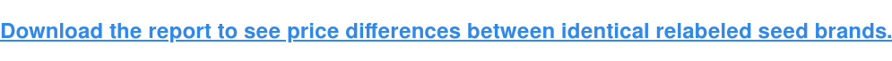 Download the report to see price differences between identical relabeled seed brands.