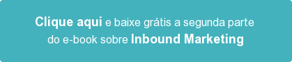 Clique aqui e baixe grátis a segunda parte do e-book sobre Inbound Marketing