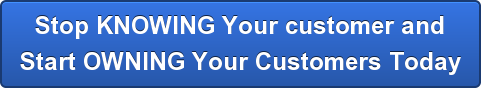 Stop KNOWING Your customer and Start OWNING Your Customers Today