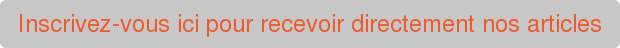 Inscrivez-vous ici pour recevoir directement nos articles