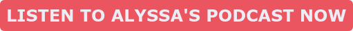 LISTEN TO ALYSSA'S PODCAST NOW