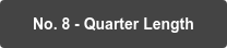 No. 8 - Quarter Length