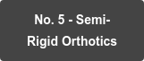 No. 5 - Semi-   Rigid Orthotics
