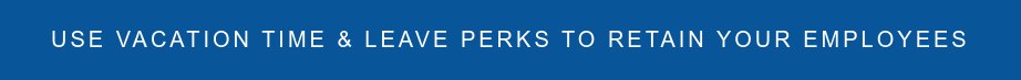Use Vacation Time & Leave Perks to Retain Your Employees