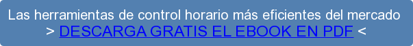 Las herramientas de control horario más eficientes del mercado > DESCARGA GRATIS EL EBOOK EN PDF <