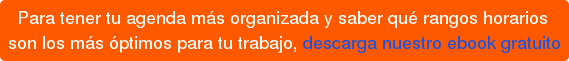 Para tener tu agenda más organizada y saber qué rangos horarios son los más óptimos para tu trabajo, descarga nuestro ebook gratuito