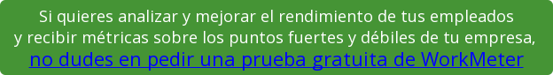 Si quieres analizar y mejorar el rendimiento de tus empleados y recibir métricas sobre los puntos fuertes y débiles de tu empresa, no dudes en pedir una prueba gratuita de WorkMeter