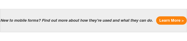 New to mobile forms? Find out more about how they're used and what they can do. Learn More >