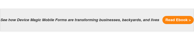 See how Device Magic Mobile Forms are transforming businesses, backyards, and lives Read Ebook >