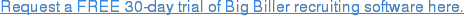 Request a FREE 30-day trial of Big Biller recruiting software here.