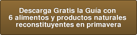 Descarga Gratis la Guía con 6 alimentos y productos naturales reconstituyentes en primavera