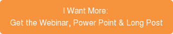 I Want More: Get the Webinar, Power Point & Long Post