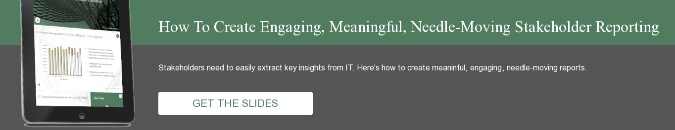 How To Create Engaging, Meaningful, Needle-Moving Stakeholder Reporting Stakeholders need to easily extract key insights from IT. Here's how to create meaninful, engaging, needle-moving reports. GET THE SLIDES