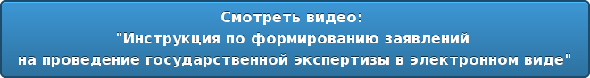 Смотреть видео: "Инструкция по формированию заявлений на проведение государственной экспертизы в электронном виде"