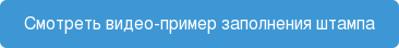 Смотреть видео-пример заполнения штампа