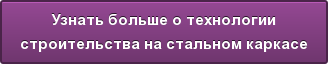 Узнать больше о технологии строительства на стальном каркасе