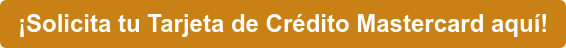 ¡Solicita tu Tarjeta de Crédito Mastercard aquí!