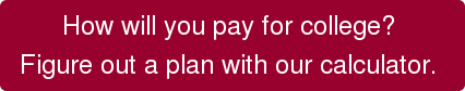 How will you pay for college? Figure out a plan with our calculator.