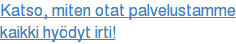 Katso, miten otat palvelustamme kaikki hyödyt irti!