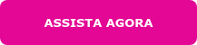 ASSISTA AGORA