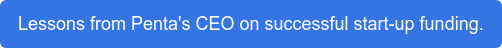 Lessons from Penta's CEO on successful start-up funding.