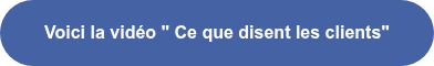 Voici la vidéo " Ce que disent les clients"