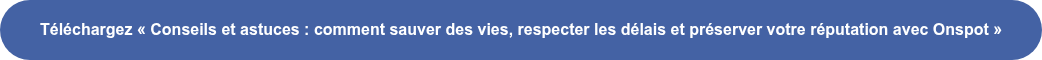 Téléchargez « Conseils et astuces : comment sauver des vies, respecter les  délais et préserver votre réputation avec Onspot »