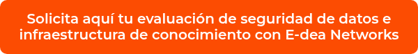 <p>Solicita aquí tu evaluación de seguridad de datos e infraestructura de conocimiento con E-dea Networks</p>