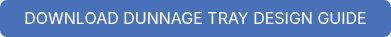<p style="font-size: 14px; font-weight: normal;"><span style="font-size: 16px;">DOWNLOAD DUNNAGE TRAY DESIGN GUIDE</span></p>