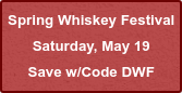Spring Whiskey Festival Saturday, May 19 Save w/Code DWF
