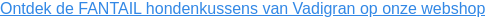 Ontdek de FANTAIL hondenkussens van Vadigran op onze webshop