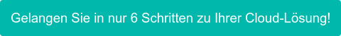 Gelangen Sie in nur 6 Schritten zu Ihrer Cloud-Lösung!