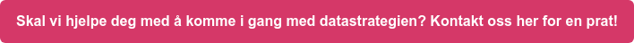 Skal vi hjelpe deg med å komme i gang med datastrategien? Kontakt oss her for en prat!