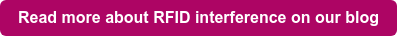Read more about RFID interference on our blog